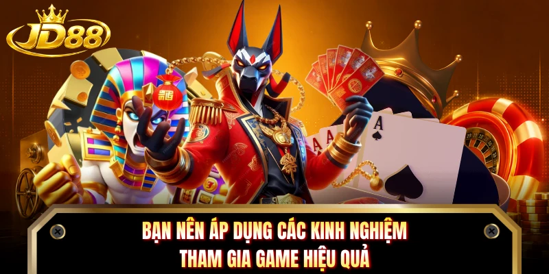 Bạn nên áp dụng các kinh nghiệm tham gia game hiệu quả