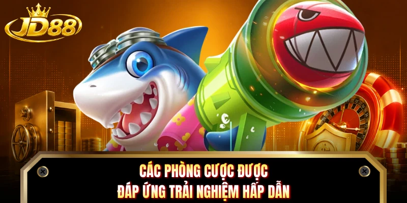 Các phòng cược được đáp ứng trải nghiệm hấp dẫn