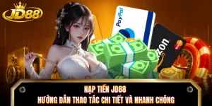 Nạp Tiền JD88 - Hướng Dẫn Thao Tác Chi Tiết Và Nhanh Chóng