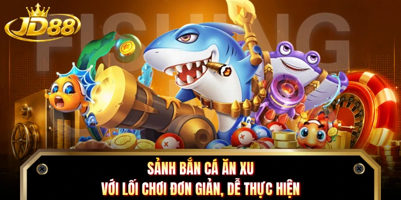 Sảnh bắn cá ăn xu với lối chơi đơn giản, dễ thực hiện