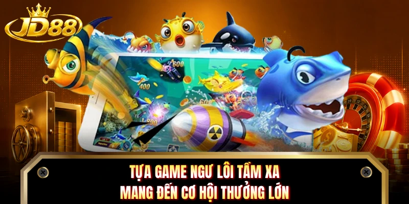 Tựa game Ngư Lôi Tầm Xa mang đến cơ hội thưởng lớn 